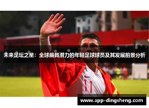 未来足坛之星：全球最具潜力的年轻足球球员及其发展前景分析