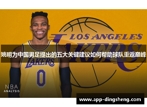 姚明为中国男足提出的五大关键建议如何帮助球队重返巅峰