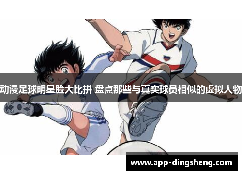 动漫足球明星脸大比拼 盘点那些与真实球员相似的虚拟人物