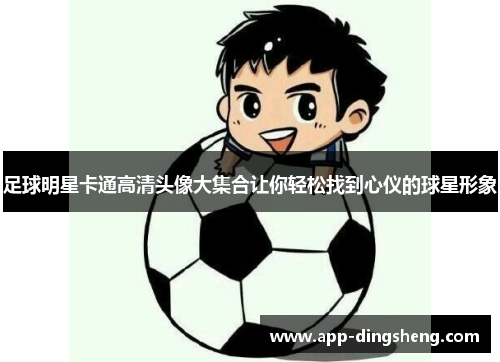 足球明星卡通高清头像大集合让你轻松找到心仪的球星形象