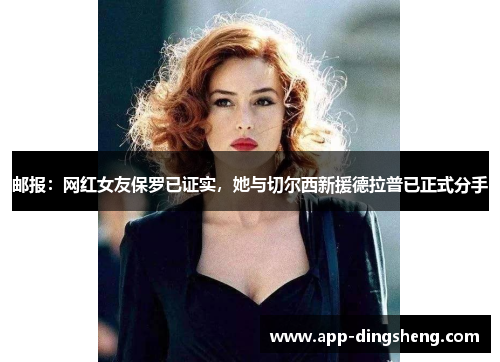 邮报：网红女友保罗已证实，她与切尔西新援德拉普已正式分手